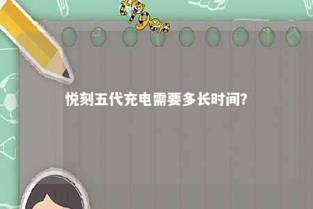 悦刻五代充电需要多长时间
？ 